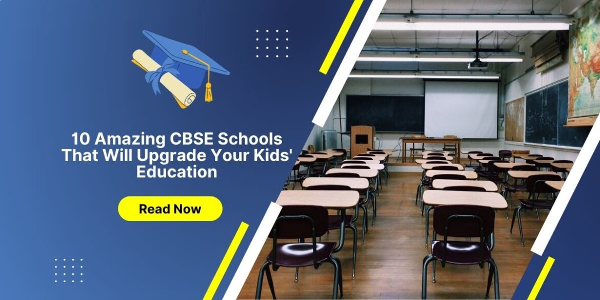 10 Amazing CBSE Schools That Will Upgrade Your Kids’ Education