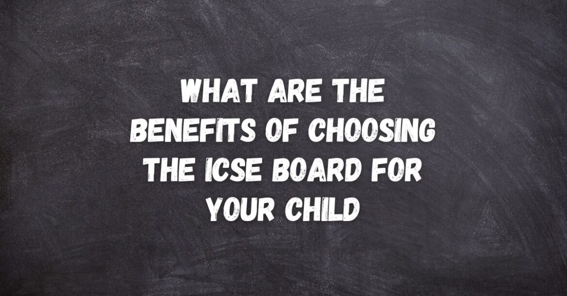 What are the Benefits of Choosing the ICSE Board for your Child